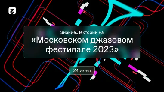 Знание.Лекторий на «Московском джазовом фестивале 2023»